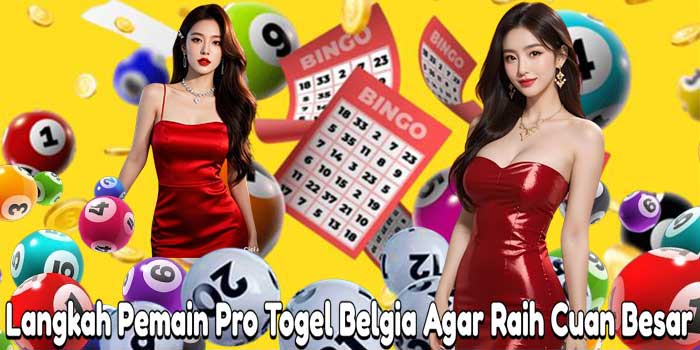 Langkah Pemain Pro Togel Belgia Agar Raih Cuan Besar 
